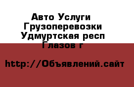 Авто Услуги - Грузоперевозки. Удмуртская респ.,Глазов г.